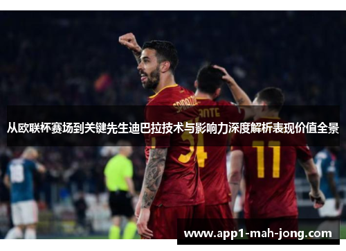 从欧联杯赛场到关键先生迪巴拉技术与影响力深度解析表现价值全景