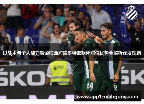 以战术与个人能力解读梅西对阵多特欧联杯对位优势全解析深度观察