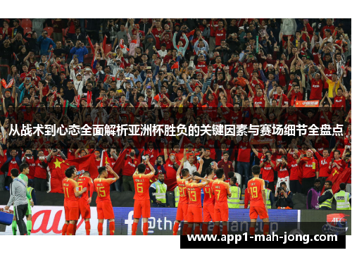 从战术到心态全面解析亚洲杯胜负的关键因素与赛场细节全盘点 从战术到心态全面解析亚洲杯胜负的关键因素与赛场细节全盘点