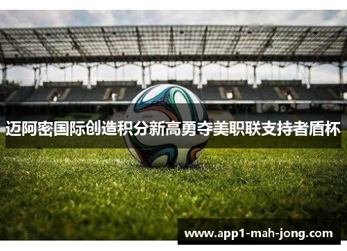 迈阿密国际创造积分新高勇夺美职联支持者盾杯 迈阿密国际创造积分新高勇夺美职联支持者盾杯