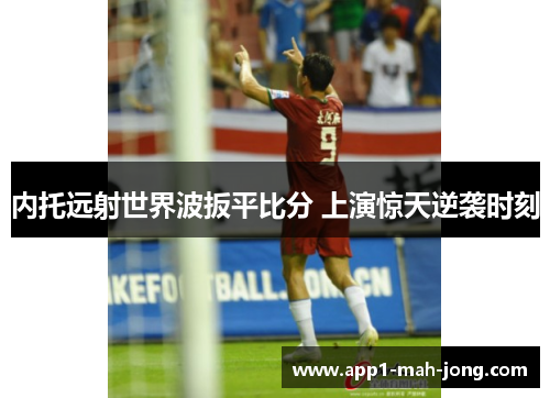 内托远射世界波扳平比分 上演惊天逆袭时刻