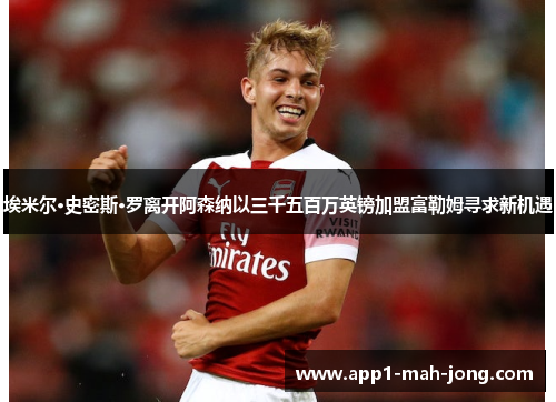 埃米尔·史密斯·罗离开阿森纳以三千五百万英镑加盟富勒姆寻求新机遇