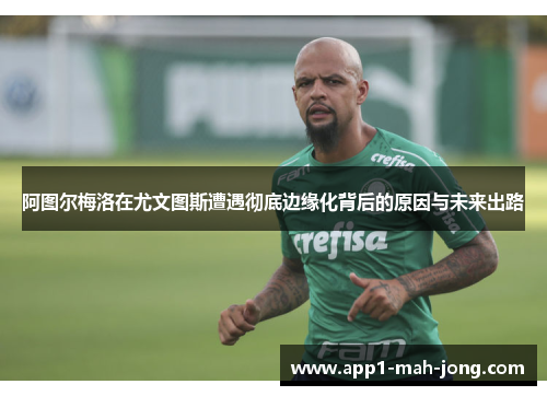 阿图尔梅洛在尤文图斯遭遇彻底边缘化背后的原因与未来出路 阿图尔梅洛在尤文图斯遭遇彻底边缘化背后的原因与未来出路
