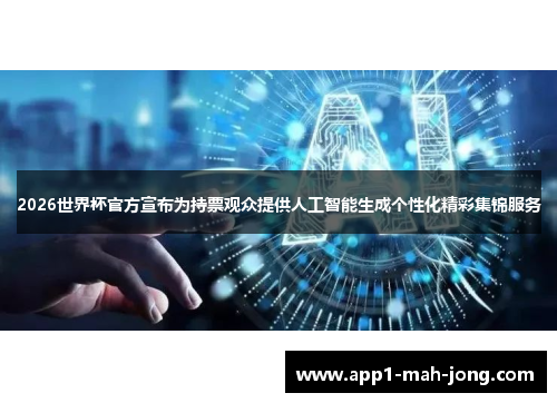 2026世界杯官方宣布为持票观众提供人工智能生成个性化精彩集锦服务