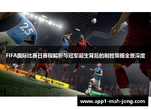 FIFA国际比赛日赛程解析与冠军诞生背后的制胜策略全景深度
