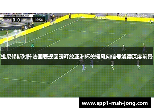 维尼修斯对阵法国表现回暖释放亚洲杯关键风向信号解读深度前景 维尼修斯对阵法国表现回暖释放亚洲杯关键风向信号解读深度前景