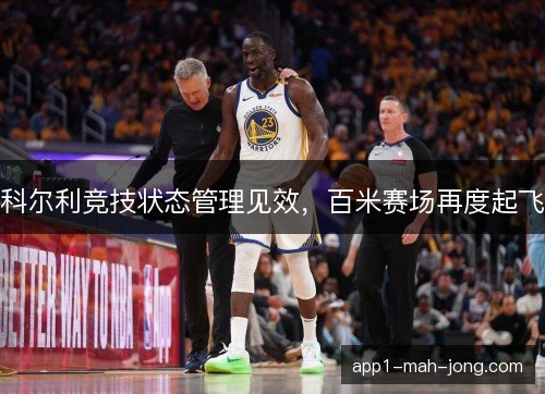 科尔利竞技状态管理见效，百米赛场再度起飞